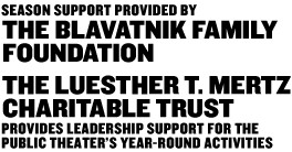 The LuEsther T. Mertz Charitable Trust: Provides leadership support for the Public Theater's year-round activities