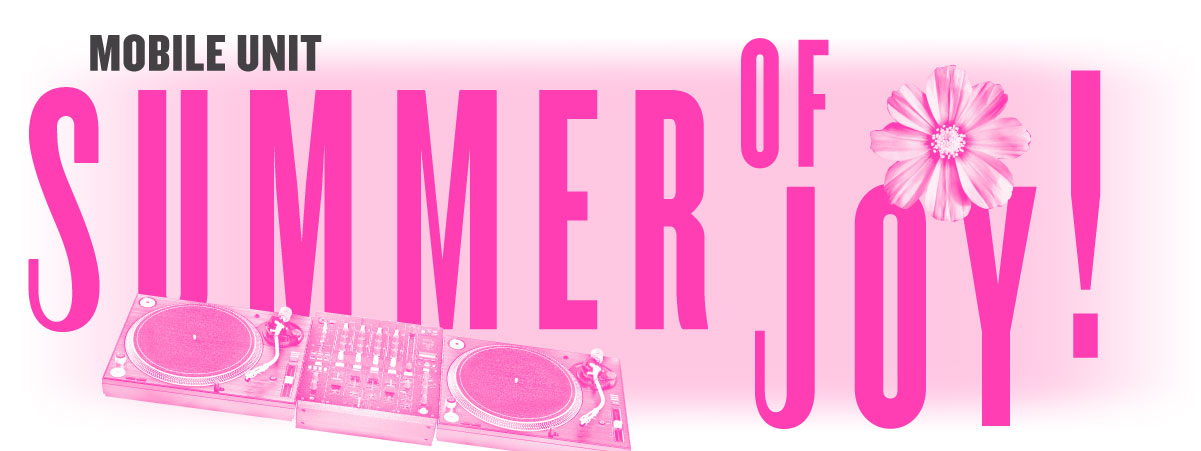 Mobile Unit, black text on white background, Summer of Joy!, pink text on light pink background; at the bottom left of the image is a pink photo of a DJ's turntable